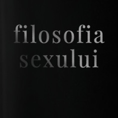 Filosofia sexului - editie necenzurata | Radu F. Constantinescu