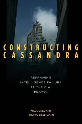 Constructing Cassandra: Reframing Intelligence Failure at the CIA, 1947-2001 foto