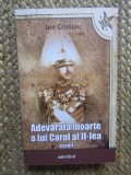 ION CRISTOIU - ADEVARATA MOARTE A LUI CAROL AL II-LEA ( ESEURI ) , 2011 *