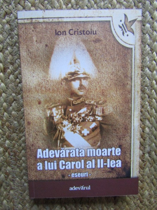 ION CRISTOIU - ADEVARATA MOARTE A LUI CAROL AL II-LEA ( ESEURI ) , 2011 *