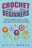 Crochet For Beginners (2nd Edition): Learn To Crochet Quickly &amp; Easily Along With 15 Step-By-Step Patterns