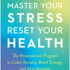 Master Your Stress, Reset Your Health: The Personalized Program to Calm Anxiety, Boost Energy, and Beat Burnout