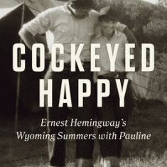 Cockeyed Happy: Ernest Hemingway's Wyoming Summers with Pauline