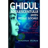 Ghidul adolescentului pentru retele sociale. 21 de ponturi pentru siguranta ta online - Jonathan McKee