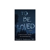 To Be Loved: A Story of Truth, Trauma, and Transformation