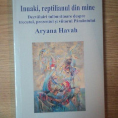 INUAKI , REPTILIANUL DIN MINE , DEZVALUIRI TULBURATOARE DESPRE TRECUTUL , PREZENTUL SI VIITORUL PAMANTULUI de ARYANA HAVAH , 2008