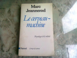 LE CERVEAU-MACHINE - MARC JEANNEROD (CARTE IN LIMBA FRANCEZA)