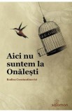 Aici nu suntem la Onalesti - Rodica Constantinovici