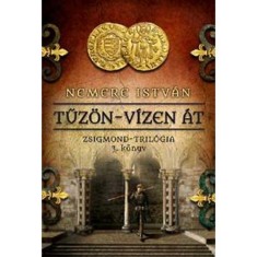 Tűz&ouml;n-v&iacute;zen &aacute;t - Zsigmond-tril&oacute;gia 3. k&ouml;nyv - Nemere Istv&aacute;n
