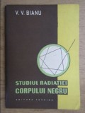 Studiul radiatiei corpului negru / V.V. Bianu