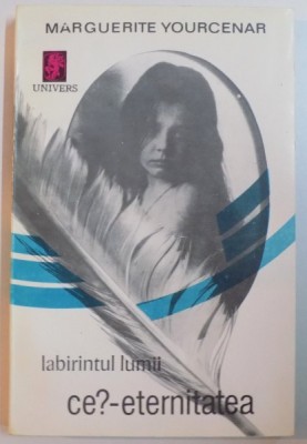 LABIRINTUL LUMII de MARGUERITE YOURCENAR , VOL III : CE ? ETERNITATEA , 1988 foto