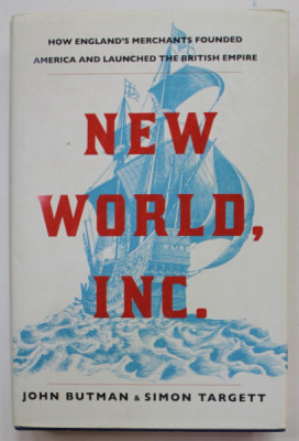 NEW WORLD , INC. by JOHN BUTMAN and SIMON TARGET , HOW ENGLAND &amp;#039;S MERCHANTS FOUNDED AMERICA AND LAUNCHED THE BRITISH EMPIRE , 2018 foto