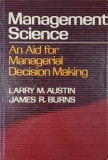 Management Science. An Aid for Managerial Decision Making - Larry M. Austin, James R. Burns