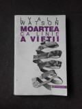 MOARTEA CA LINIE A VIETII - LYALL WATSON, Humanitas