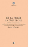 De la Hegel la Nietzsche - Karl Lowith