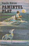 PAMANTUL PLAT. ROMANUL UNUI VIS-VASILE BARAN-258841