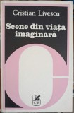 Scene din viata imaginara. Eseuri Critice - Cristian Livescu, Cartea Romaneasca 1982, Eseu Literatura Romana