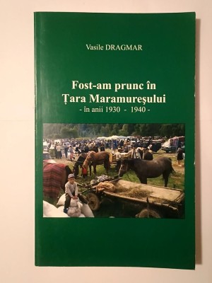 Vasile Dragmar (dedicație) - Fost-am prunc &amp;icirc;n Țara Maramureșului &amp;icirc;n anii 1930-1940 foto