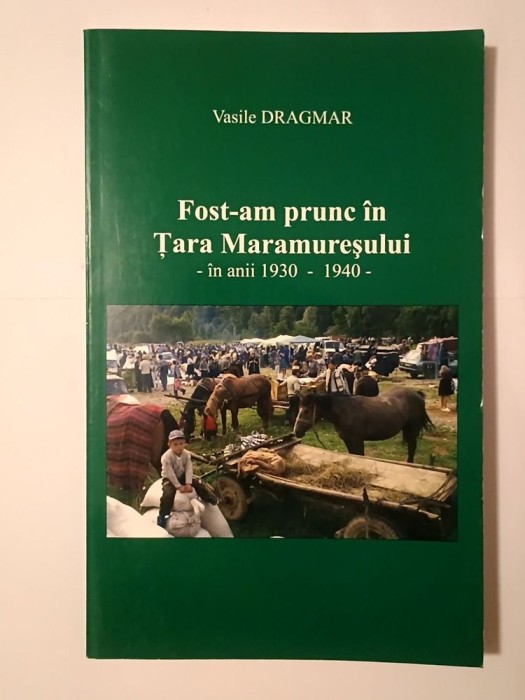 Vasile Dragmar (dedicație) - Fost-am prunc &icirc;n Țara Maramureșului &icirc;n anii 1930-1940