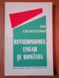 REVIZIONISMUL UNGAR SI ROMANIA de ION CALAFETEANU , 1995 *MINIMA UZURA