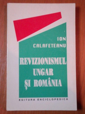 REVIZIONISMUL UNGAR SI ROMANIA de ION CALAFETEANU , 1995 foto