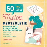 50 teendő, mielőtt megsz&uuml;letik - Kisokos első gyermek&uuml;nk meg&eacute;rkez&eacute;s&eacute;hez - Jill Krause