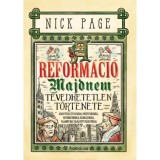 A reform&aacute;ci&oacute; majdnem t&eacute;vedhetetlen t&ouml;rt&eacute;nete - Avagy &ouml;tsz&aacute;z &eacute;v p&aacute;p&aacute;kkal, protest&aacute;nsokkal, reform&aacute;torokkal, radik&aacute;lisokkal, valamint m&aacute;s v&aacute;logatott fel