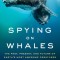 Spying on Whales: The Past, Present, and Future of Earth&#039;s Most Awesome Creatures