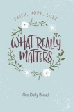 What Really Matters: Faith, Hope, Love: 365 Daily Devotions from Our Daily Bread