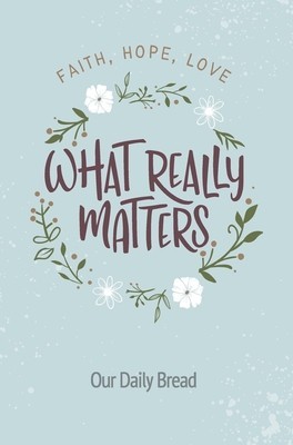 What Really Matters: Faith, Hope, Love: 365 Daily Devotions from Our Daily Bread