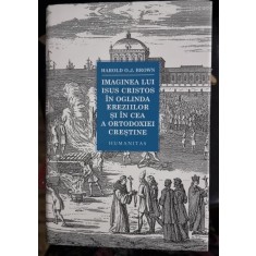 Imaginea lui Isus Cristos in oglinda ereziilor si in cea a Ortodoxiei Crestine - Harold O.J. Brown