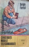 Construiți Modele Telecomandate - Sergiu Florica, Albatros 1974, Carte Tehnică Electrotehnică, Colecția Cristal, 162 Pagini
