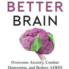 The Better Brain: Overcome Anxiety, Combat Depression, and Reduce ADHD and Stress with Nutrition