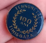 (2) INSIGNA ROMANIA - TEHNOMETAL TIMISOARA, PERIOADA COMUNISTA - ANIVERSARE 100 ANI, TEMATICA INDUSTRIE