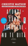 Atunci cand trecutul nu te uita - Christie Watson - Editura Trei