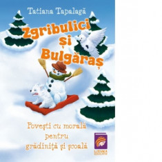 Zgribulici si Bulgaras. Povesti cu morala pentru gradinita si scoala - Tatiana Tapalaga
