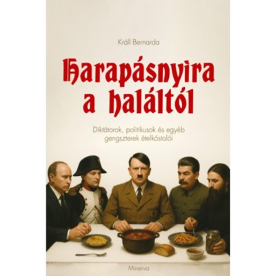 Harap&amp;aacute;snyira a hal&amp;aacute;lt&amp;oacute;l - Dikt&amp;aacute;torok, politikusok &amp;eacute;s egy&amp;eacute;b gengszterek &amp;eacute;telk&amp;oacute;stol&amp;oacute;i - Kr&amp;aacute;ll Bernarda foto