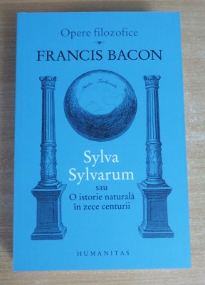 Sylva Sylvarum sau O istorie naturala in zece centurii - Francis Bacon foto
