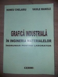 Grafica industriala in ingineria materialelor- Romeu Chelariu, Vasile Manole foto