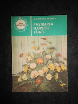 Alexandrina Amariutei - Pastrarea florilor taiate foto