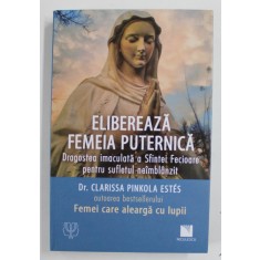 ELIBEREAZA FEMEIA PUTERNICA , DRAGOSTEA INACULATA A SFINTEI FECIOARE PENTRU SUFLETUL NEIMBLNZANZIT de Dr. CLARISSA PINKOLA ESTES , 2021