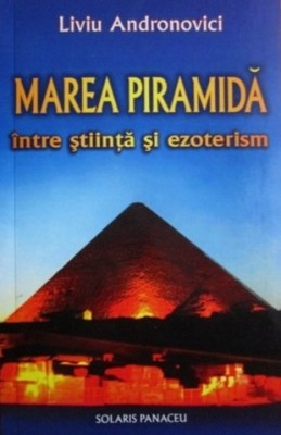 Marea piramida intre stiinta si ezoterism - Liviu Andronovici foto