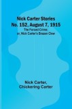 Nick Carter Stories No. 152, August 7, 1915: The Forced Crime; or, Nick Carter&#039;s Brazen Clew.