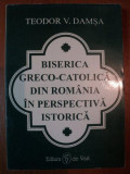 BISERICA GRECO - CATOLICA DIN ROMANIA IN PERSPECTIVA ISTORICA DE TEODOR V. DAMSA
