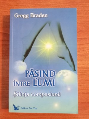 Gregg Braden, Pășind &amp;icirc;ntre lumi. Știința compasiunii foto