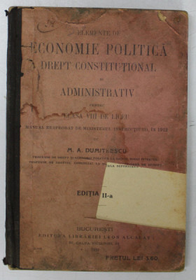 ELEMENTE DE ECONOMIE POLITICA , DREPT CONSTITUTIONAL SI ADMINISTRATIV PENTRU CLASA VIII DE LICEU , MANUAL de M. A . DUMITRESCU , 1912 *LIPSA FRAGMENT foto