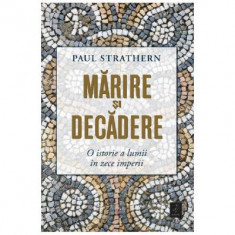 Marirea si decaderea. O istorie a lumii in zece imperii - Paul Strathern