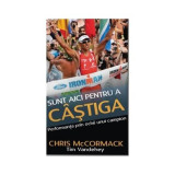 Sunt aici pentru a castiga. Performanta prin ochii unui campion mondial - Chris McCormack