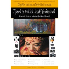 Tippek &eacute;s tr&uuml;kk&ouml;k kezdő fot&oacute;soknak - A Digit&aacute;lis fot&oacute;z&aacute;s műhelytitkai kezdőknek 2. - Enczi Zolt&aacute;n