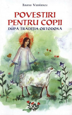 Povestiri Pentru Copii Dupa Traditia Ortodoxa, Ileana Vasilescu - Editura Sophia foto